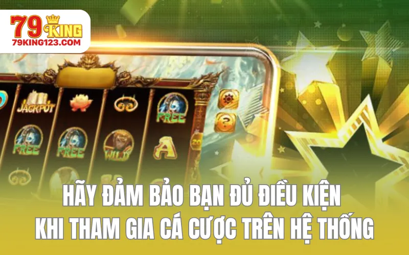 Hãy đảm bảo bạn đủ điều kiện khi tham gia cá cược trên hệ thống
