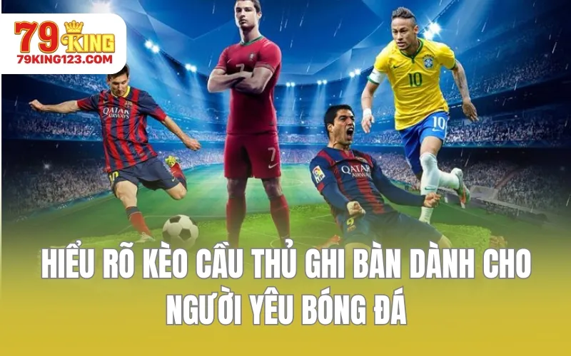 Hiểu rõ kèo cầu thủ ghi bàn dành cho người yêu bóng đá