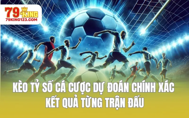 Kèo tỷ số cá cược dự đoán chính xác kết quả từng trận đấu