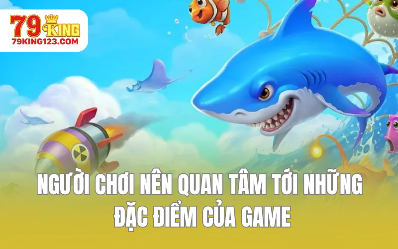 Người chơi nên quan tâm tới những đặc điểm của game