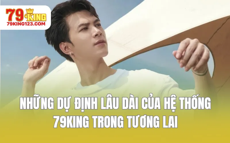 Những dự định lâu dài của hệ thống 79KING trong tương lai