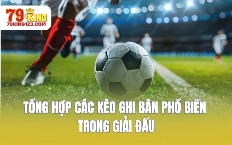 Tổng hợp các kèo ghi bàn phổ biến trong giải đấu