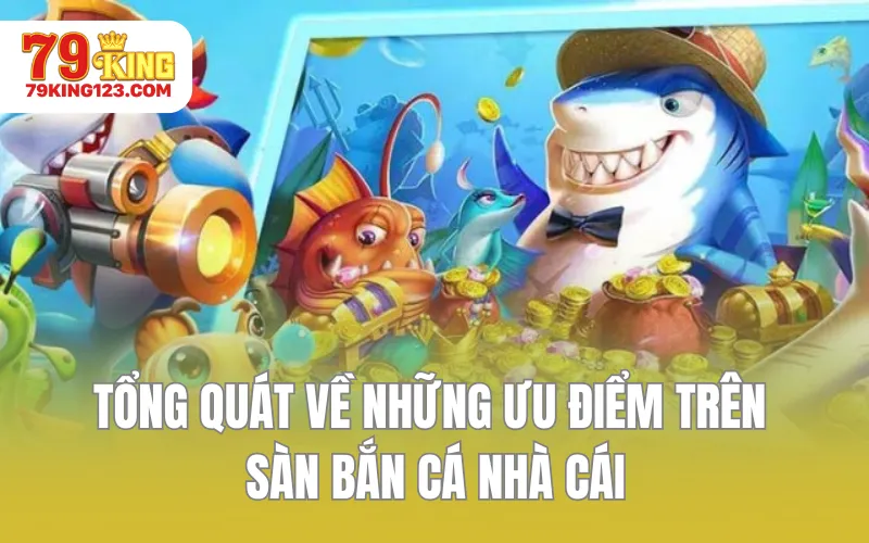 Tổng quát về những ưu điểm trên sàn bắn cá nhà cái