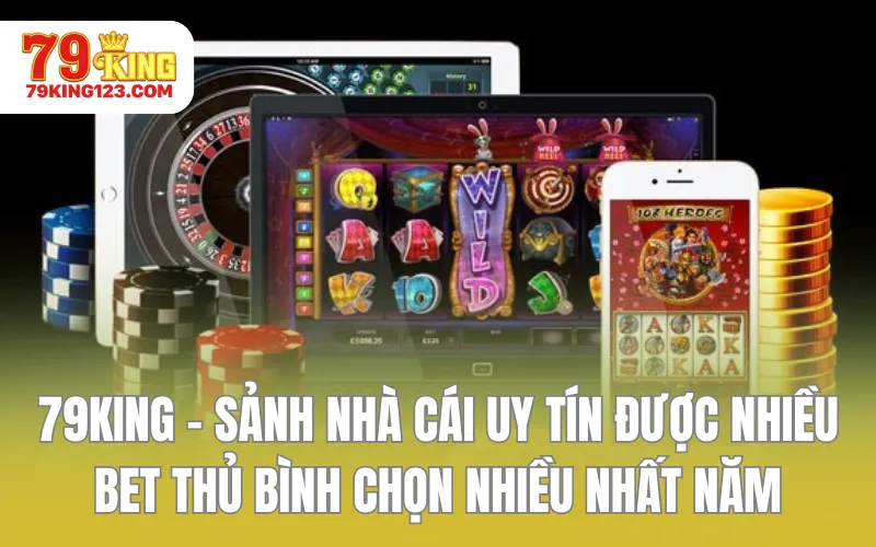 79KING - Sảnh nhà cái uy tín được nhiều bet thủ bình chọn nhiều nhất năm