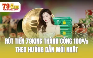 Rút Tiền 79KING Thành Công 100% Theo Hướng Dẫn Mới Nhất
