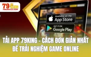 Tải App 79KING - Cách Đơn Giản Nhất Để Trải Nghiệm Game Online