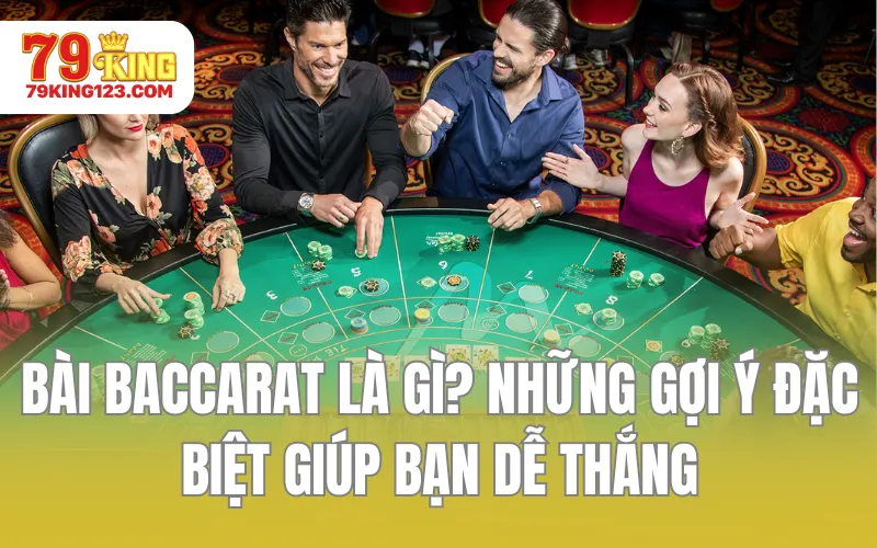 Bài Baccarat Là Gì? Những Gợi Ý Đặc Biệt Giúp Bạn Dễ Thắng