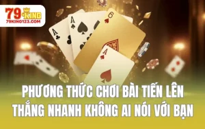 Phương Thức Chơi Bài Tiến Lên Thắng Nhanh Không Ai Nói Với Bạn